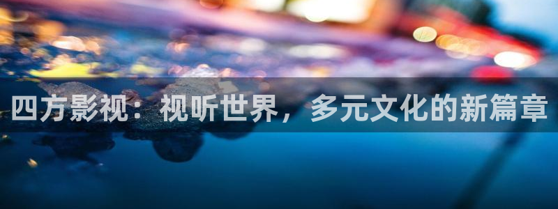 九九影院免费看电影电视剧：四方影视：视听世界，多元文化的新篇章